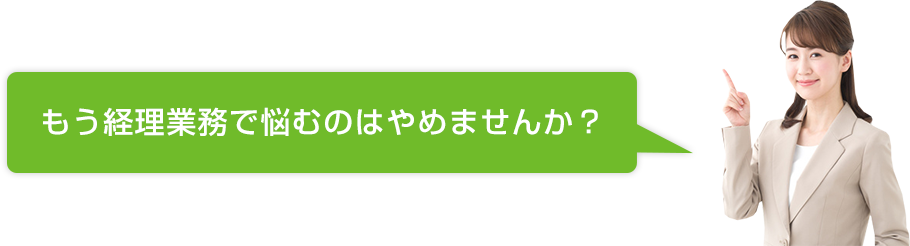 もう経理業務で悩むのはやめませんか？